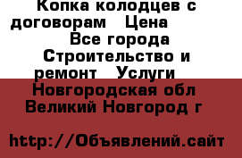 Копка колодцев с договорам › Цена ­ 4 200 - Все города Строительство и ремонт » Услуги   . Новгородская обл.,Великий Новгород г.